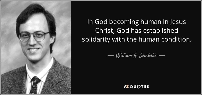 In God becoming human in Jesus Christ, God has established solidarity with the human condition. - William A. Dembski