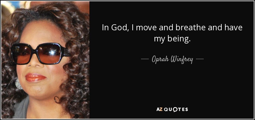 In God, I move and breathe and have my being. - Oprah Winfrey