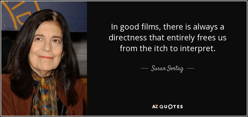 In good films, there is always a directness that entirely frees us from the itch to interpret. - Susan Sontag