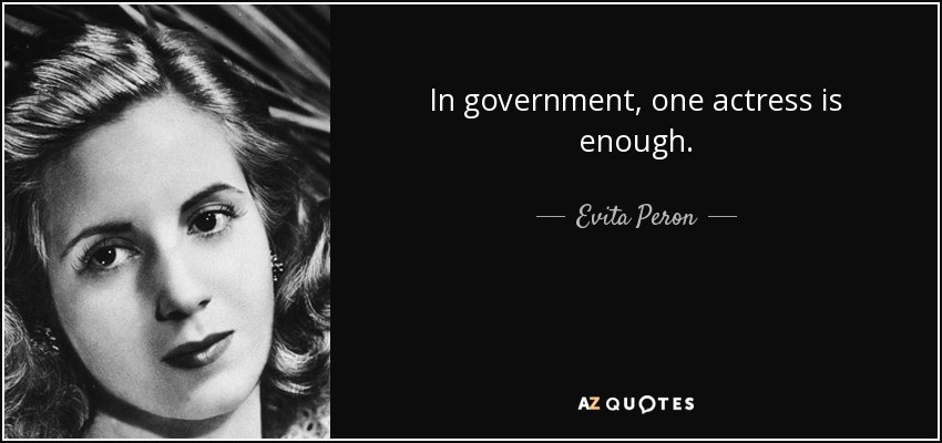 In government, one actress is enough. - Evita Peron