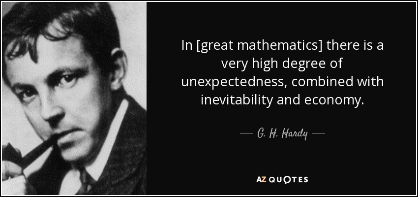In [great mathematics] there is a very high degree of unexpectedness, combined with inevitability and economy. - G. H. Hardy