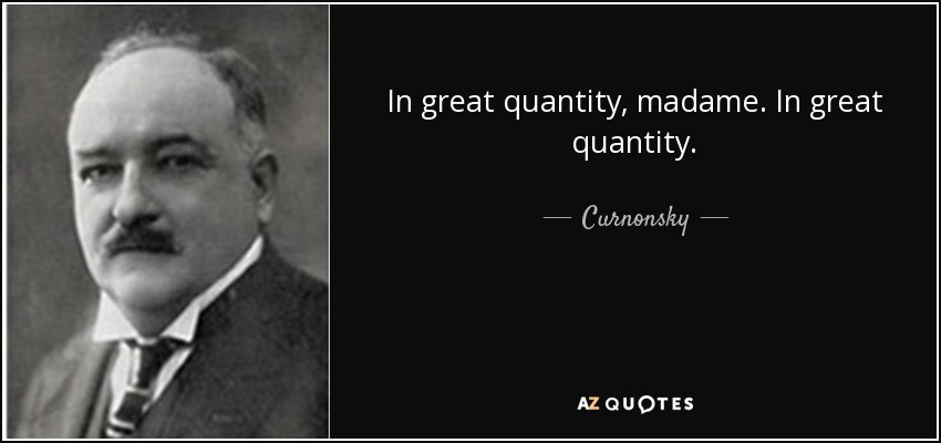 In great quantity, madame. In great quantity. - Curnonsky