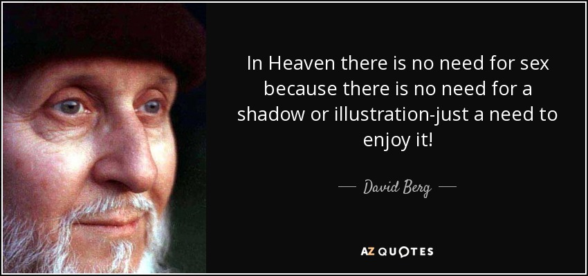 In Heaven there is no need for sex because there is no need for a shadow or illustration-just a need to enjoy it! - David Berg