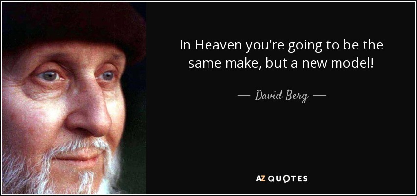 In Heaven you're going to be the same make, but a new model! - David Berg