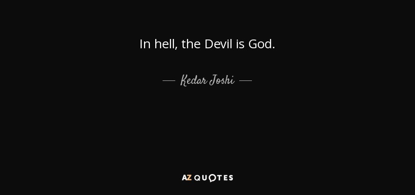 In hell, the Devil is God. - Kedar Joshi