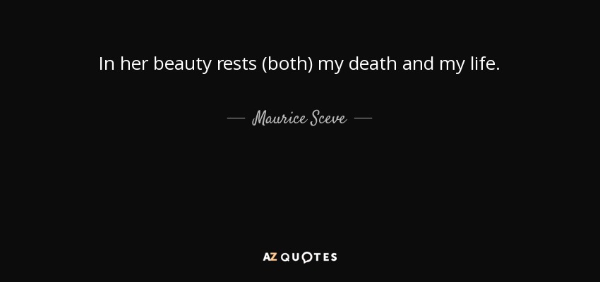 In her beauty rests (both) my death and my life. - Maurice Sceve