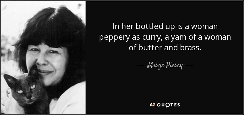 In her bottled up is a woman peppery as curry, a yam of a woman of butter and brass. - Marge Piercy