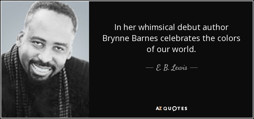 In her whimsical debut author Brynne Barnes celebrates the colors of our world. - E. B. Lewis