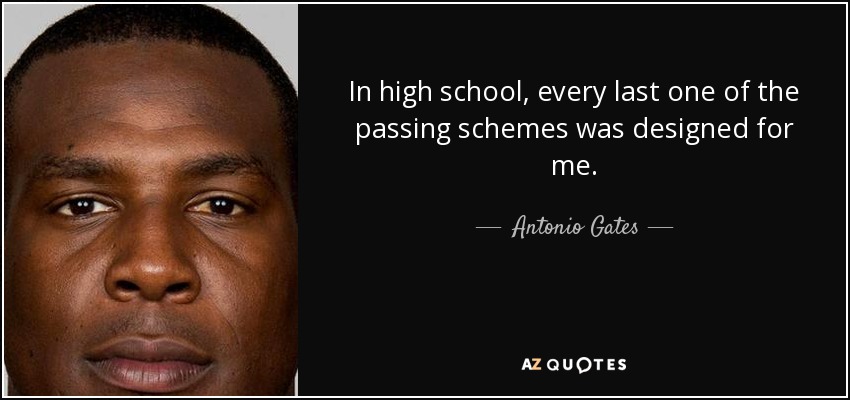 In high school, every last one of the passing schemes was designed for me. - Antonio Gates