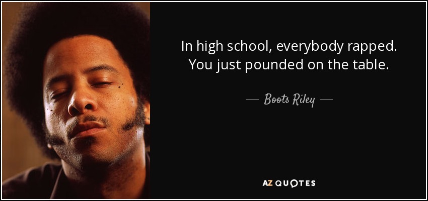 In high school, everybody rapped. You just pounded on the table. - Boots Riley