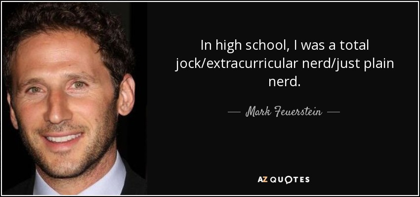 In high school, I was a total jock/extracurricular nerd/just plain nerd. - Mark Feuerstein