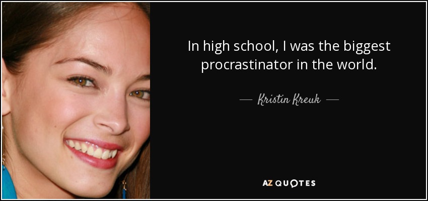 In high school, I was the biggest procrastinator in the world. - Kristin Kreuk