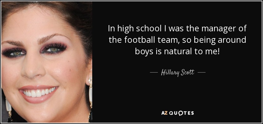 In high school I was the manager of the football team, so being around boys is natural to me! - Hillary Scott