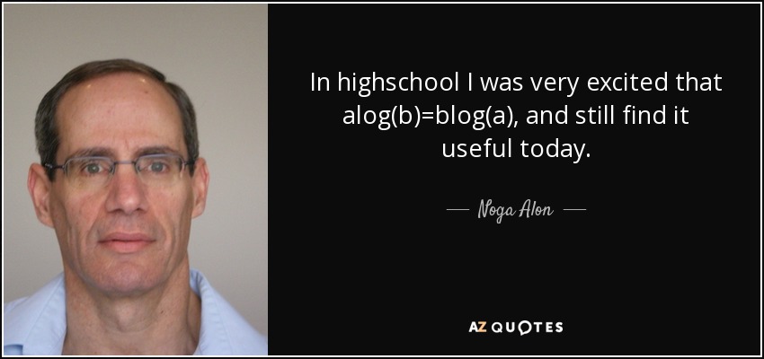 In highschool I was very excited that alog(b)=blog(a), and still find it useful today. - Noga Alon