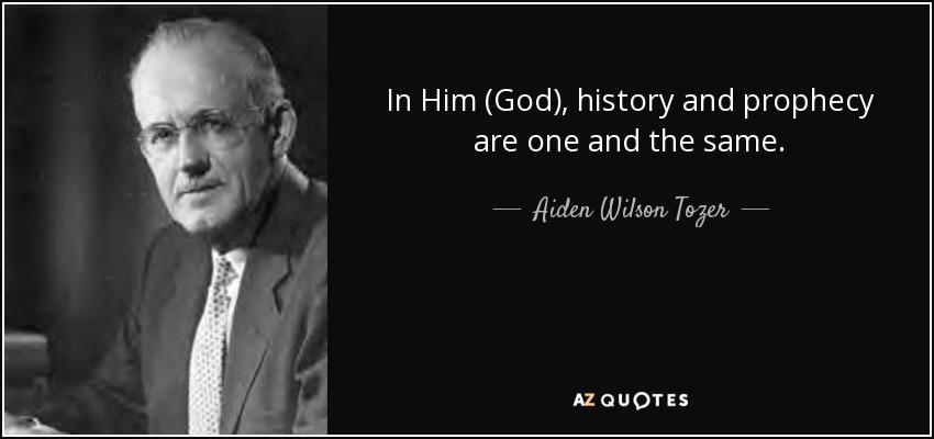 In Him (God), history and prophecy are one and the same. - Aiden Wilson Tozer