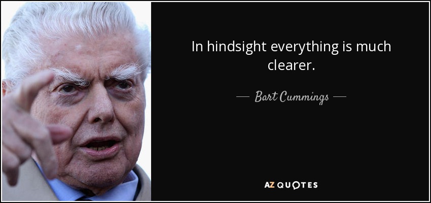 In hindsight everything is much clearer. - Bart Cummings