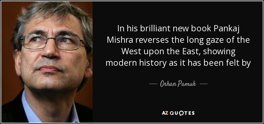 In his brilliant new book Pankaj Mishra reverses the long gaze of the West upon the East, showing modern history as it has been felt by the majority of the world's population from Turkey to China. These are the amazing stories of the grandfathers of today's angry Asians. Excellent! - Orhan Pamuk