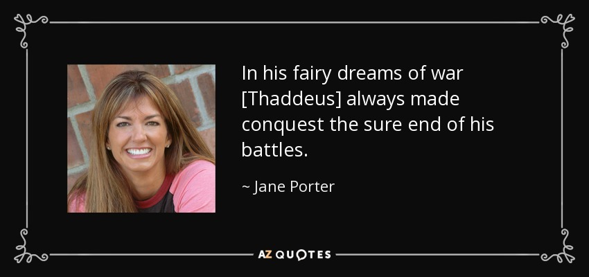 In his fairy dreams of war [Thaddeus] always made conquest the sure end of his battles. - Jane Porter