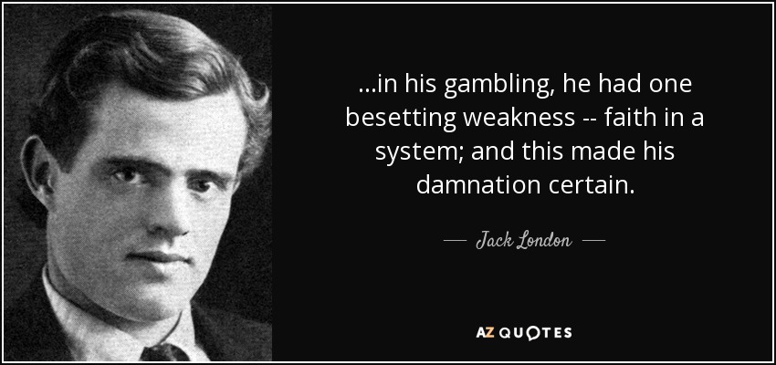 ...in his gambling, he had one besetting weakness -- faith in a system; and this made his damnation certain. - Jack London