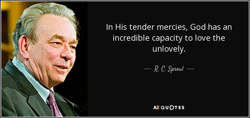 In His tender mercies, God has an incredible capacity to love the unlovely. - R. C. Sproul
