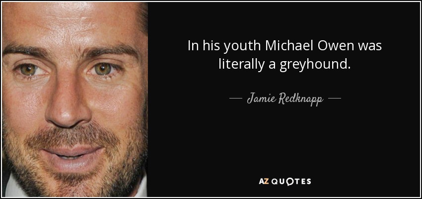 In his youth Michael Owen was literally a greyhound. - Jamie Redknapp