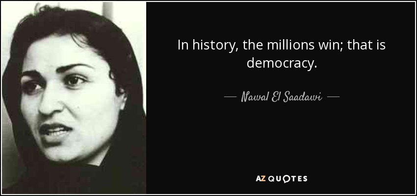 In history, the millions win; that is democracy. - Nawal El Saadawi