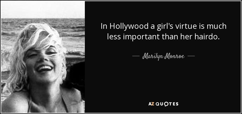 In Hollywood a girl's virtue is much less important than her hairdo. - Marilyn Monroe