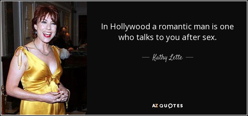 In Hollywood a romantic man is one who talks to you after sex. - Kathy Lette