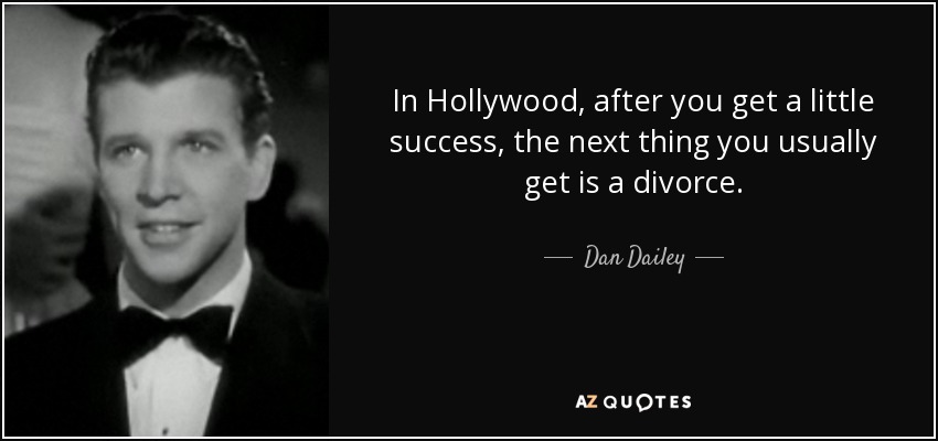 In Hollywood, after you get a little success, the next thing you usually get is a divorce. - Dan Dailey