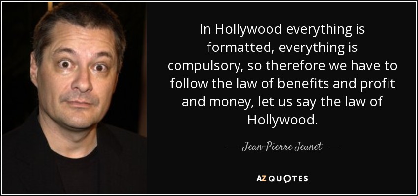 In Hollywood everything is formatted, everything is compulsory, so therefore we have to follow the law of benefits and profit and money, let us say the law of Hollywood. - Jean-Pierre Jeunet