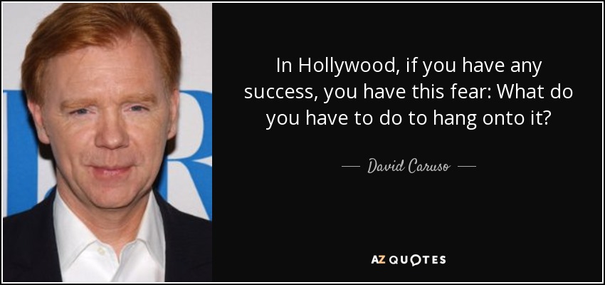 In Hollywood, if you have any success, you have this fear: What do you have to do to hang onto it? - David Caruso