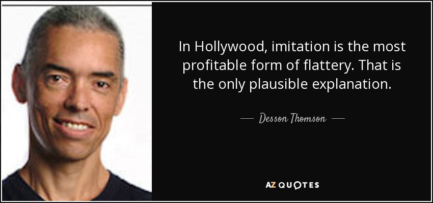 In Hollywood, imitation is the most profitable form of flattery. That is the only plausible explanation. - Desson Thomson