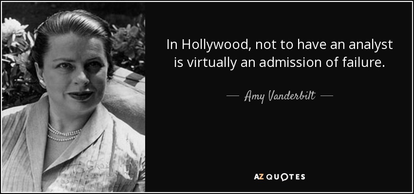 In Hollywood, not to have an analyst is virtually an admission of failure. - Amy Vanderbilt