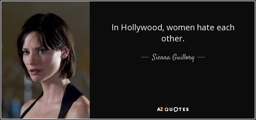 In Hollywood, women hate each other. - Sienna Guillory