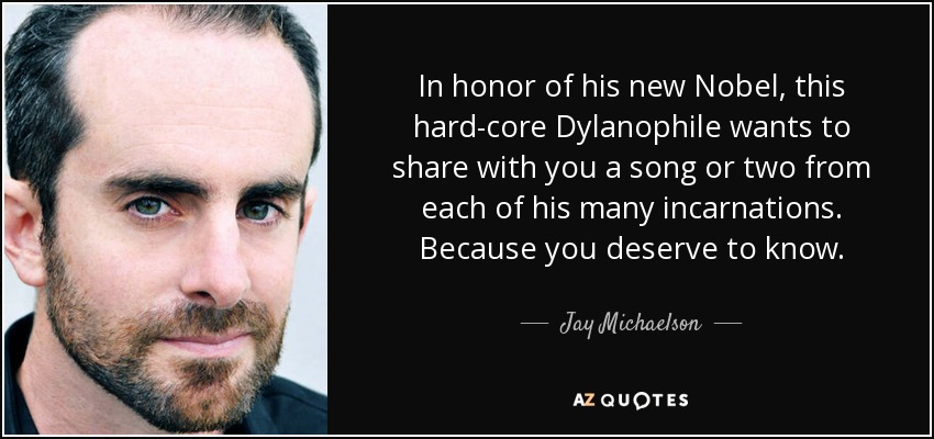 In honor of his new Nobel, this hard-core Dylanophile wants to share with you a song or two from each of his many incarnations. Because you deserve to know. - Jay Michaelson