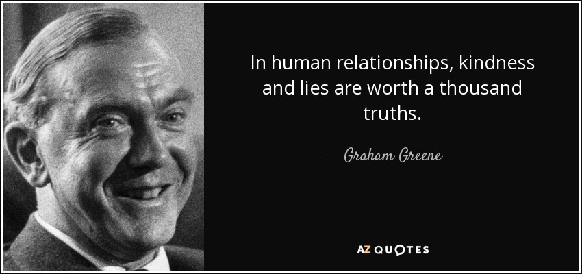 In human relationships, kindness and lies are worth a thousand truths. - Graham Greene