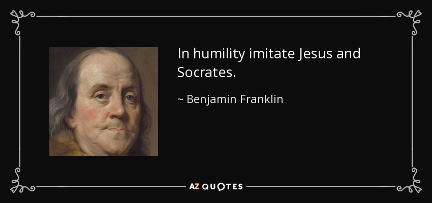 In humility imitate Jesus and Socrates. - Benjamin Franklin