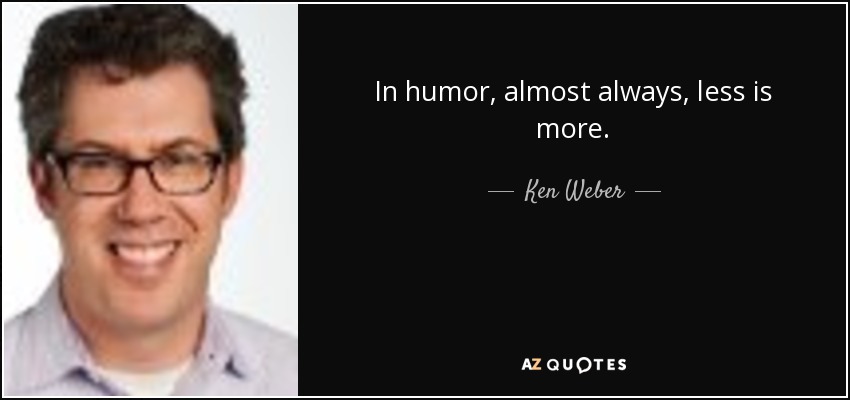 In humor, almost always, less is more. - Ken Weber