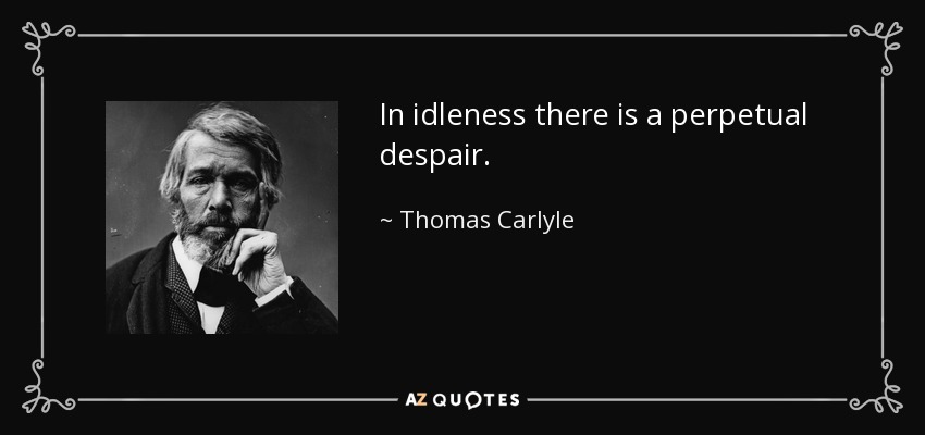 In idleness there is a perpetual despair. - Thomas Carlyle
