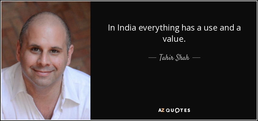 In India everything has a use and a value. - Tahir Shah