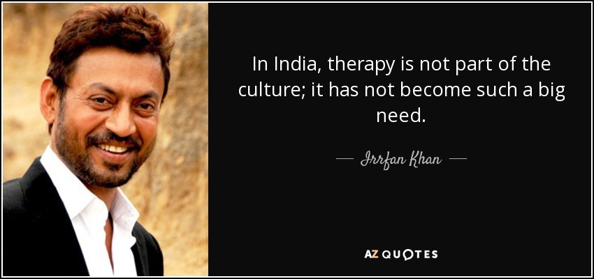 In India, therapy is not part of the culture; it has not become such a big need. - Irrfan Khan
