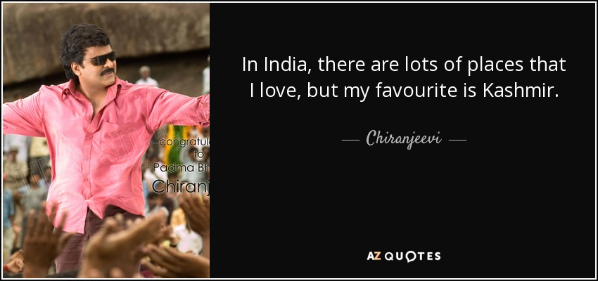 In India, there are lots of places that I love, but my favourite is Kashmir. - Chiranjeevi