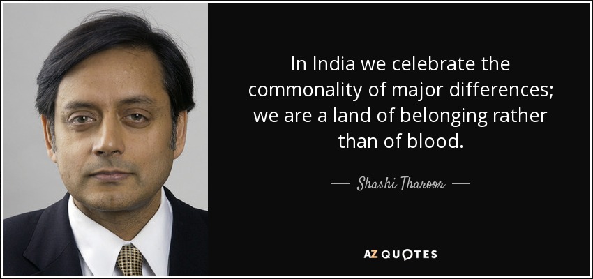 In India we celebrate the commonality of major differences; we are a land of belonging rather than of blood. - Shashi Tharoor