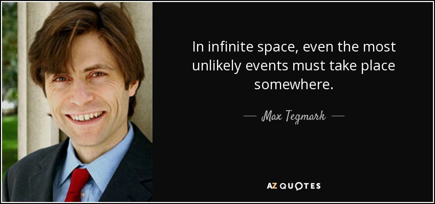 In infinite space, even the most unlikely events must take place somewhere. - Max Tegmark