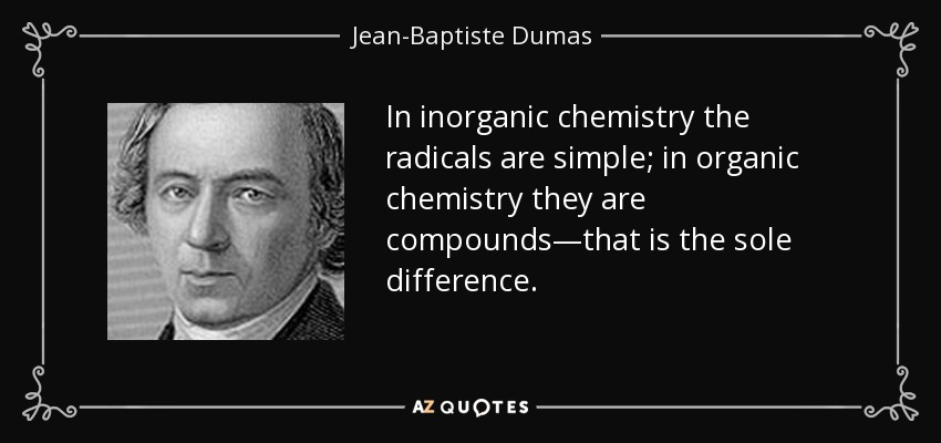In inorganic chemistry the radicals are simple; in organic chemistry they are compounds—that is the sole difference. - Jean-Baptiste Dumas