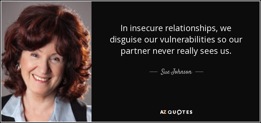 In insecure relationships, we disguise our vulnerabilities so our partner never really sees us. - Sue Johnson