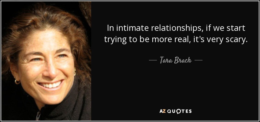 In intimate relationships, if we start trying to be more real, it's very scary. - Tara Brach