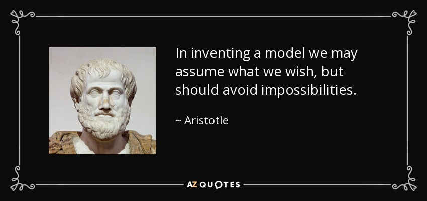 In inventing a model we may assume what we wish, but should avoid impossibilities. - Aristotle