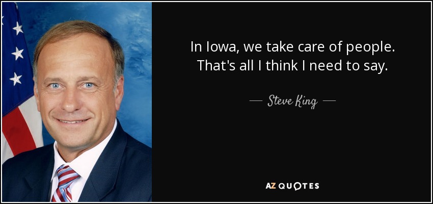 In Iowa, we take care of people. That's all I think I need to say. - Steve King