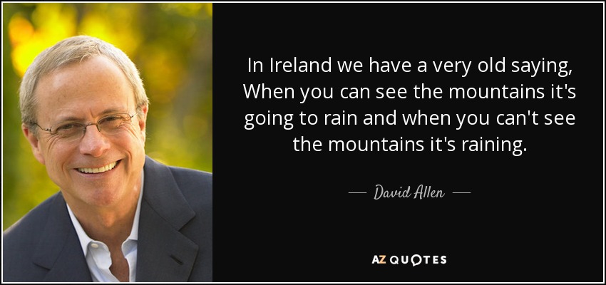 In Ireland we have a very old saying, When you can see the mountains it's going to rain and when you can't see the mountains it's raining. - David Allen